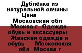 Дублёнка из натуральной овчины › Цена ­ 3 900 - Московская обл., Москва г. Одежда, обувь и аксессуары » Женская одежда и обувь   . Московская обл.,Москва г.